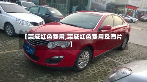 【荣威红色费用,荣威红色费用及图片】