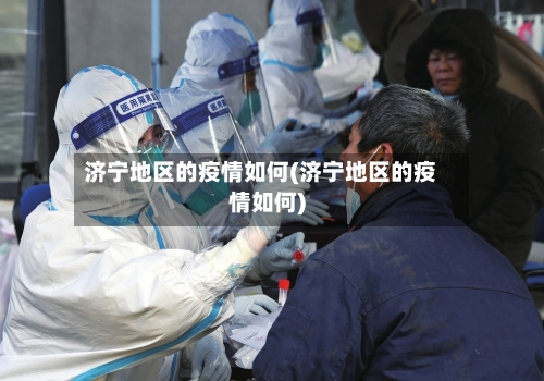 济宁地区的疫情如何(济宁地区的疫情如何)