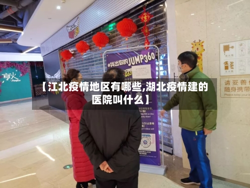 【江北疫情地区有哪些,湖北疫情建的医院叫什么】