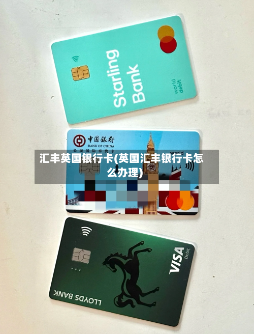 汇丰英国银行卡(英国汇丰银行卡怎么办理)