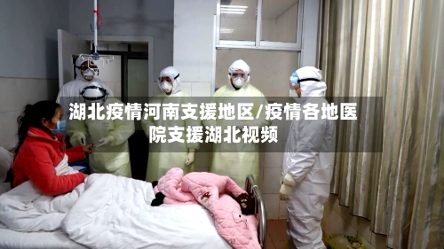 湖北疫情河南支援地区/疫情各地医院支援湖北视频-第3张图片