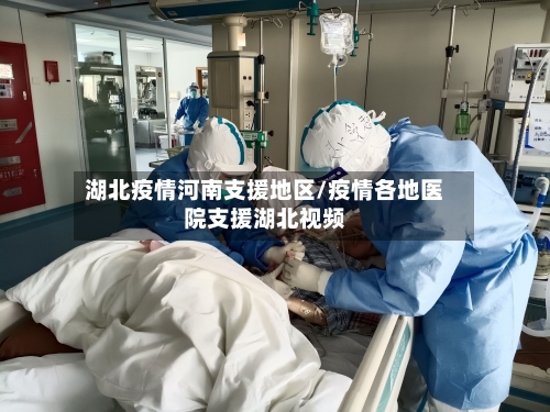 湖北疫情河南支援地区/疫情各地医院支援湖北视频