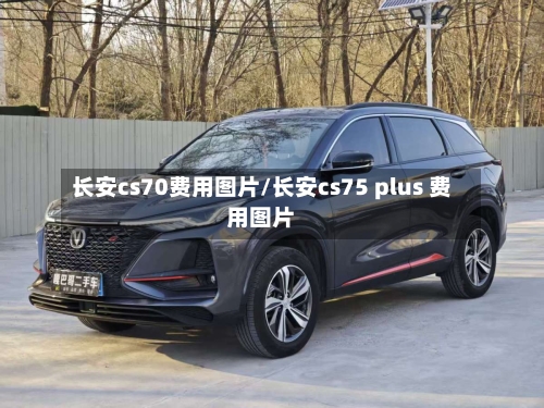长安cs70费用图片/长安cs75 plus 费用图片