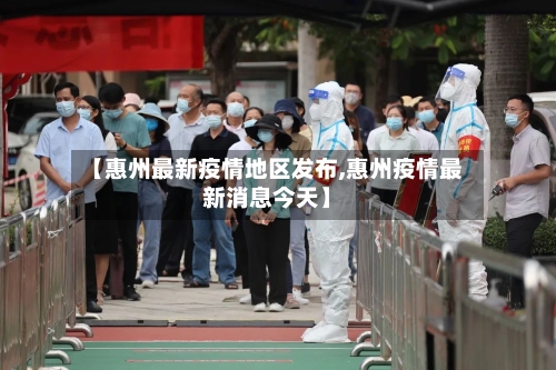 【惠州最新疫情地区发布,惠州疫情最新消息今天】-第3张图片