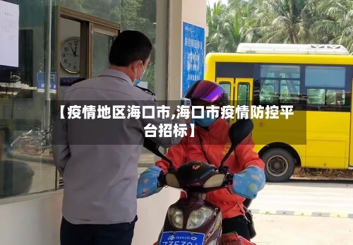 【疫情地区海口市,海口市疫情防控平台招标】