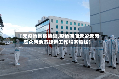 【无疫情地区返鲁,疫情期间返乡返岗群众跨地市转运工作服务热线】