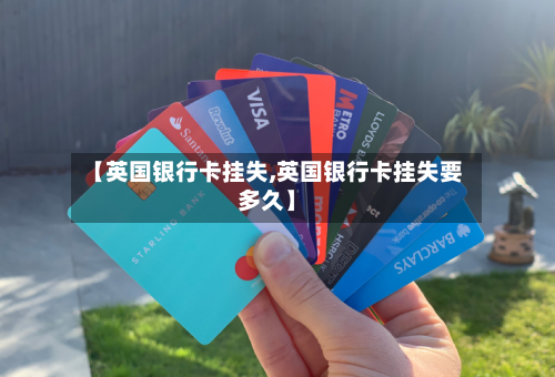 【英国银行卡挂失,英国银行卡挂失要多久】