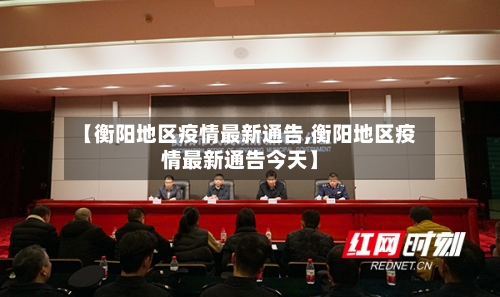 【衡阳地区疫情最新通告,衡阳地区疫情最新通告今天】-第2张图片