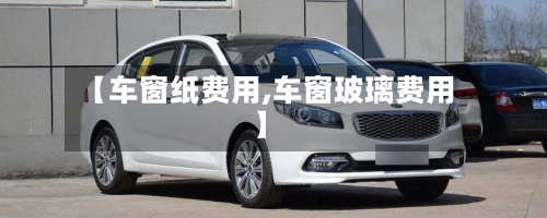 【车窗纸费用,车窗玻璃费用】