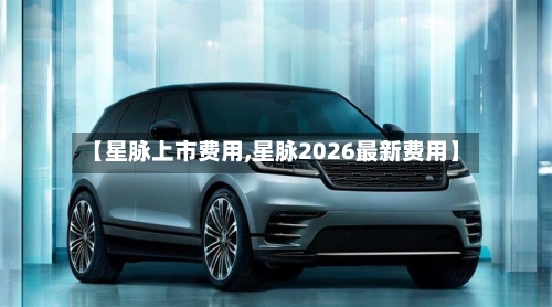 【星脉上市费用,星脉2026最新费用】