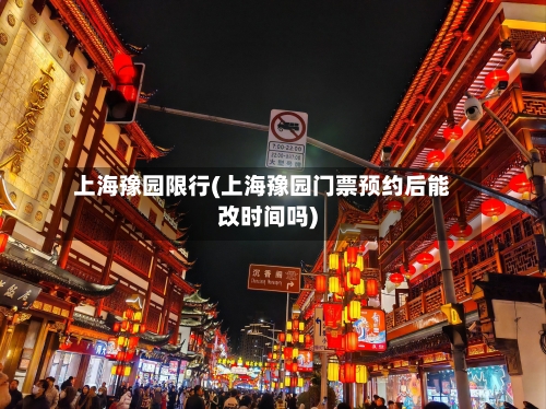 上海豫园限行(上海豫园门票预约后能改时间吗)