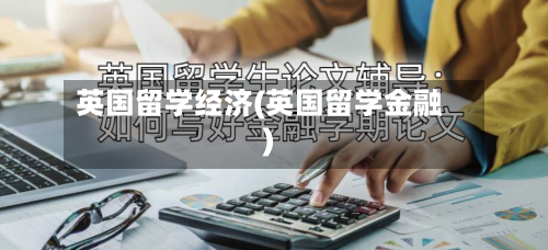 英国留学经济(英国留学金融)-第2张图片