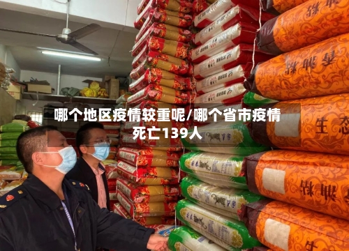 哪个地区疫情较重呢/哪个省市疫情死亡139人-第2张图片