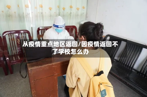 从疫情重点地区返回/因疫情返回不了学校怎么办-第2张图片