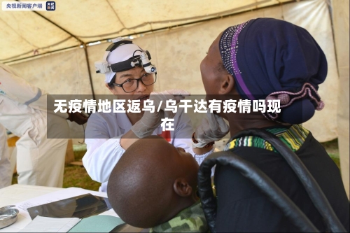 无疫情地区返乌/乌干达有疫情吗现在-第2张图片