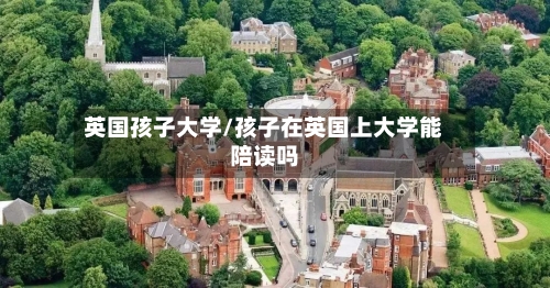 英国孩子大学/孩子在英国上大学能陪读吗-第2张图片