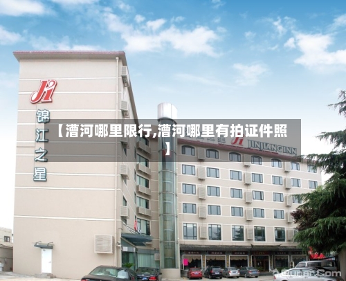 【漕河哪里限行,漕河哪里有拍证件照】-第3张图片