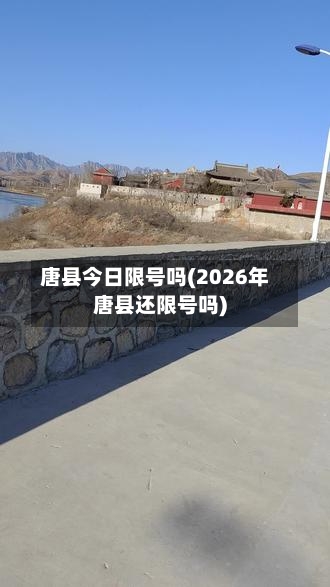 唐县今日限号吗(2026年唐县还限号吗)