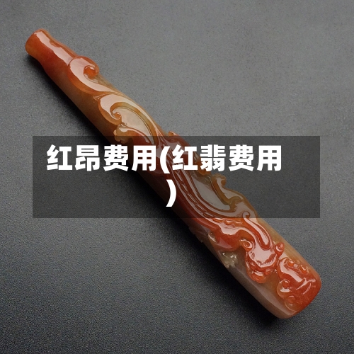 红昂费用(红翡费用)-第2张图片