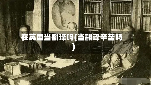 在英国当翻译吗(当翻译辛苦吗)-第3张图片