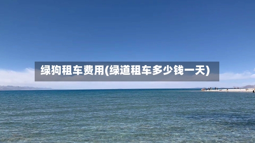 绿狗租车费用(绿道租车多少钱一天)-第2张图片