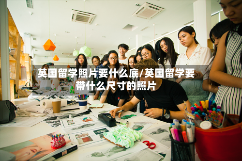 英国留学照片要什么底/英国留学要带什么尺寸的照片