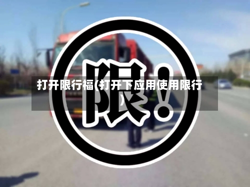 打开限行福(打开下应用使用限行)-第2张图片