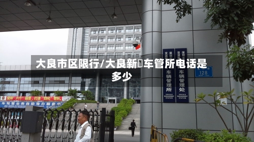 大良市区限行/大良新滘车管所电话是多少-第2张图片