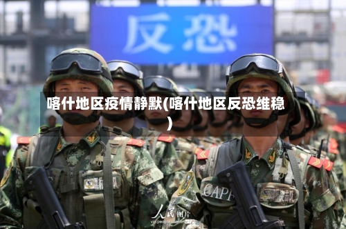 喀什地区疫情静默(喀什地区反恐维稳)-第2张图片