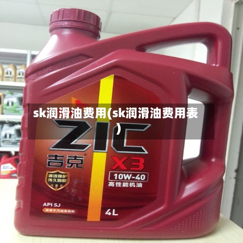 sk润滑油费用(sk润滑油费用表)