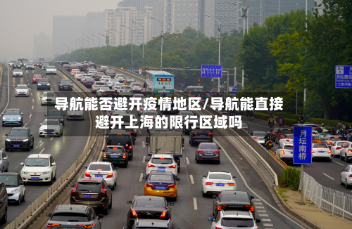 导航能否避开疫情地区/导航能直接避开上海的限行区域吗