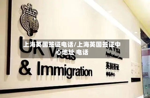 上海英国签证电话/上海英国签证中心地址 电话
