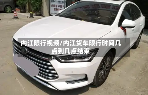 内江限行视频/内江货车限行时间几点到几点结束