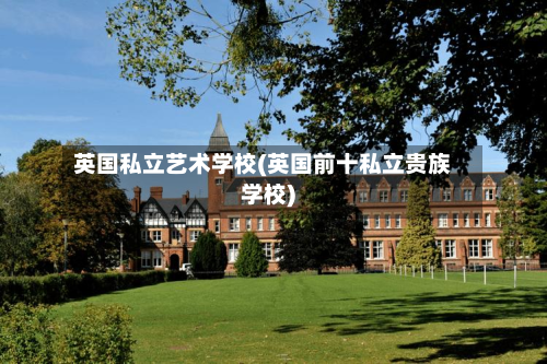 英国私立艺术学校(英国前十私立贵族学校)