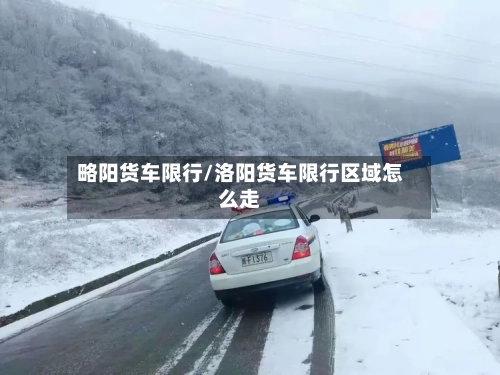 略阳货车限行/洛阳货车限行区域怎么走-第3张图片