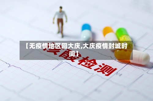 【无疫情地区回大庆,大庆疫情封城时间】-第2张图片