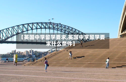 【英国中学留学要求,英国中学留学要求什么条件】-第2张图片