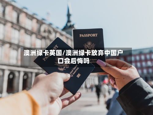 澳洲绿卡英国/澳洲绿卡放弃中国户口会后悔吗