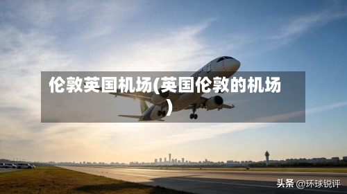 伦敦英国机场(英国伦敦的机场)