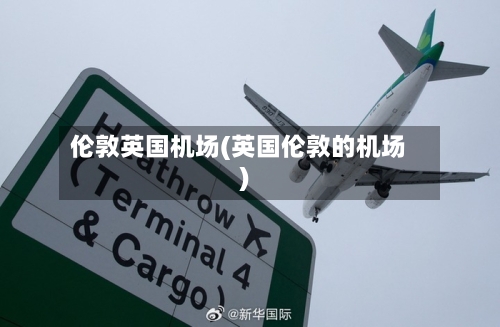 伦敦英国机场(英国伦敦的机场)-第2张图片