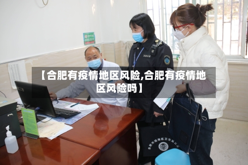 【合肥有疫情地区风险,合肥有疫情地区风险吗】-第3张图片