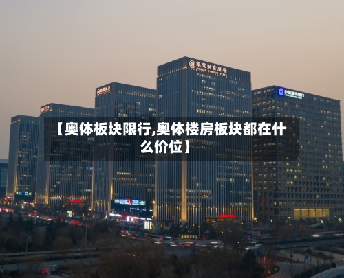 【奥体板块限行,奥体楼房板块都在什么价位】