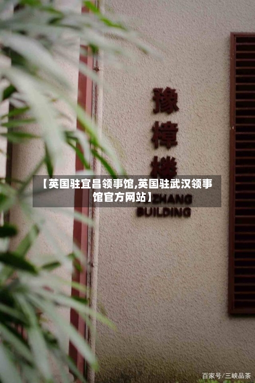 【英国驻宜昌领事馆,英国驻武汉领事馆官方网站】