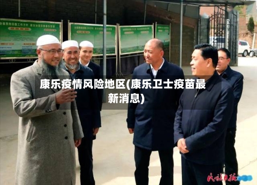康乐疫情风险地区(康乐卫士疫苗最新消息)