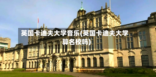 英国卡迪夫大学音乐(英国卡迪夫大学算名校吗)-第2张图片