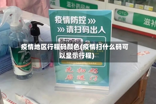 疫情地区行程码颜色(疫情扫什么码可以显示行程)