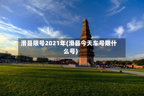 滑县限号2021年(滑县今天车号限什么号)