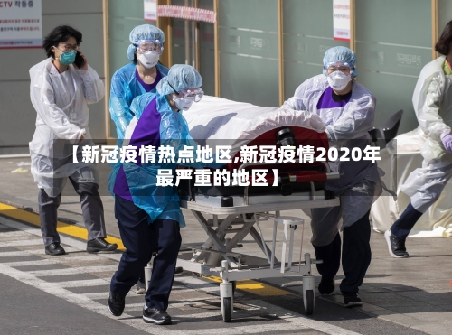 【新冠疫情热点地区,新冠疫情2020年最严重的地区】