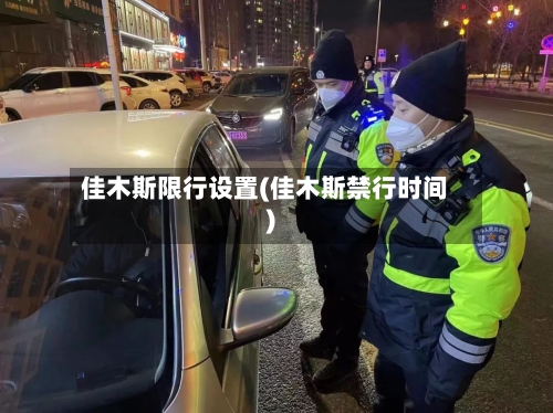 佳木斯限行设置(佳木斯禁行时间)