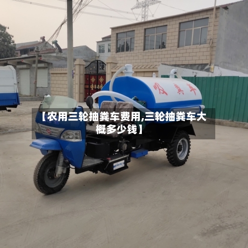 【农用三轮抽粪车费用,三轮抽粪车大概多少钱】
